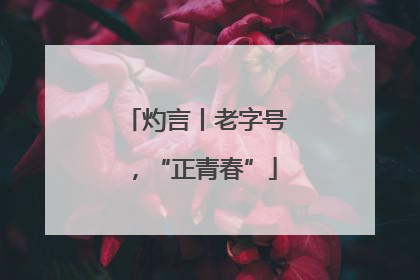灼言丨老字号，“正青春”