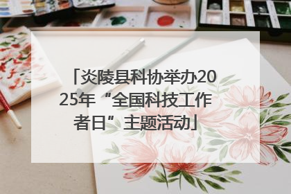 炎陵县科协举办2025年“全国科技工作者日”主题活动