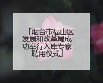 烟台市福山区发展和改革局成功举行入库专家聘用仪式