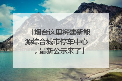烟台这里将建新能源综合城市停车中心，最新公示来了