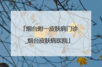 烟台附一皮肤病门诊_烟台皮肤病医院