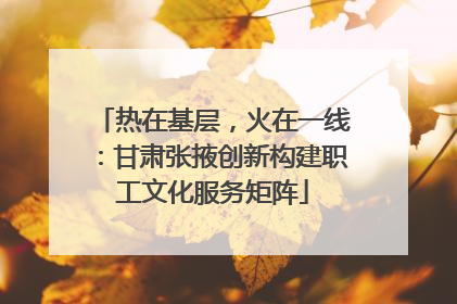 热在基层，火在一线：甘肃张掖创新构建职工文化服务矩阵