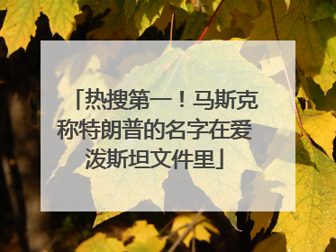 热搜第一！马斯克称特朗普的名字在爱泼斯坦文件里