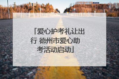 爱心护考礼让出行 德州市爱心助考活动启动