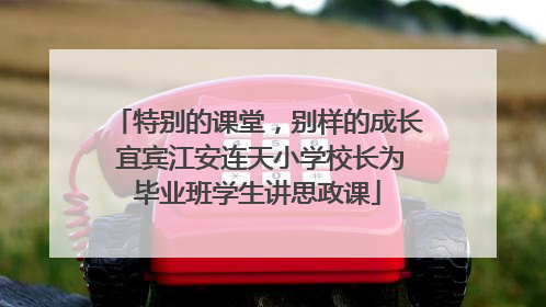 特别的课堂，别样的成长 宜宾江安连天小学校长为毕业班学生讲思政课
