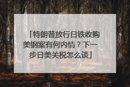 特朗普放行日铁收购美钢案有何内情？下一步日美关税怎么谈