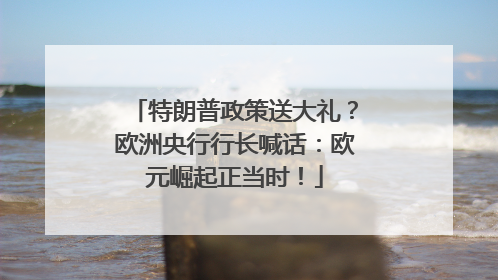 特朗普政策送大礼？欧洲央行行长喊话：欧元崛起正当时！