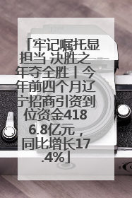 牢记嘱托显担当 决胜之年夺全胜丨今年前四个月辽宁招商引资到位资金4186.8亿元,同比增长17.4%
