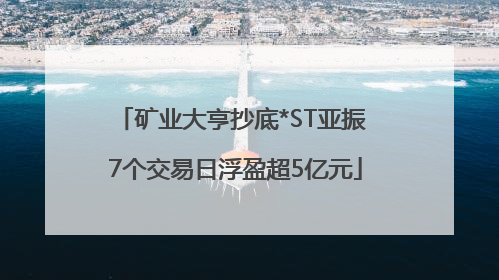 矿业大亨抄底*ST亚振 7个交易日浮盈超5亿元