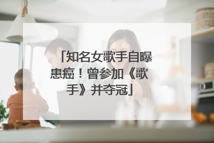 知名女歌手自曝患癌！曾参加《歌手》并夺冠