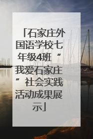石家庄外国语学校七年级4班“我爱石家庄”社会实践活动成果展示