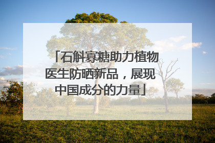 石斛寡糖助力植物医生防晒新品，展现中国成分的力量
