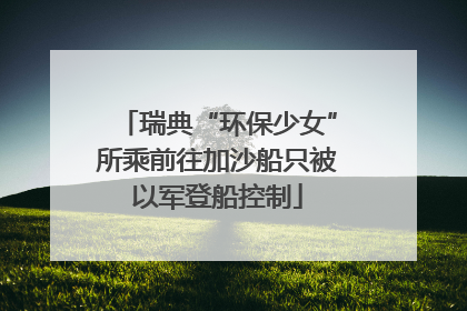 瑞典“环保少女”所乘前往加沙船只被以军登船控制