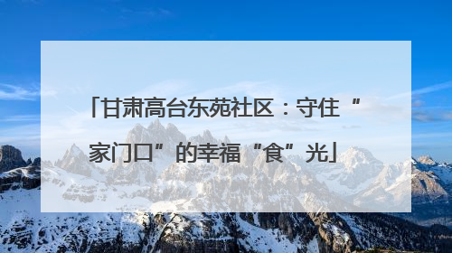 甘肃高台东苑社区：守住“家门口”的幸福“食”光
