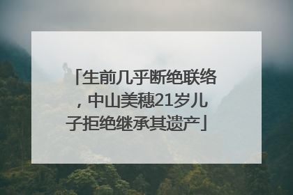 生前几乎断绝联络，中山美穗21岁儿子拒绝继承其遗产
