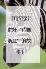 用纪录片讲好“诗画浙江”的故事