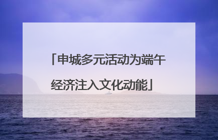 申城多元活动为端午经济注入文化动能
