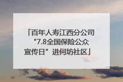 百年人寿江西分公司“7.8全国保险公众宣传日”进何坊社区