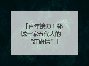 百年接力！郓城一家五代人的“红旗情”