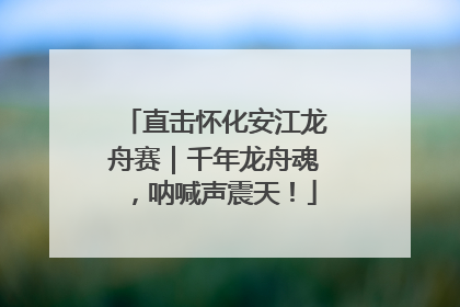 直击怀化安江龙舟赛｜千年龙舟魂，呐喊声震天！