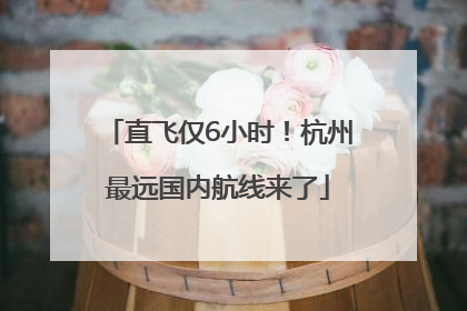 直飞仅6小时！杭州最远国内航线来了