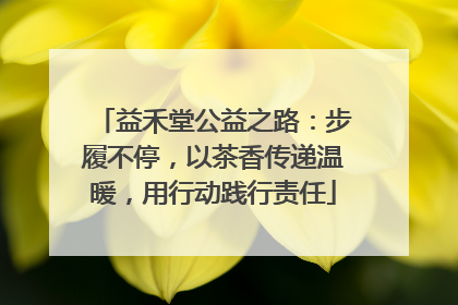 益禾堂公益之路：步履不停，以茶香传递温暖，用行动践行责任