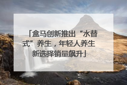 盒马创新推出“水替式”养生，年轻人养生新选择销量飙升