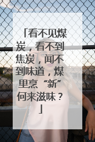 看不见煤炭，看不到焦炭，闻不到味道，煤里烹“新”何来滋味？