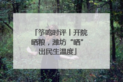 筝鸣时评丨开院晒粮，潍坊“晒”出民生温度