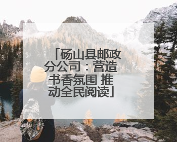 砀山县邮政分公司：营造书香氛围 推动全民阅读