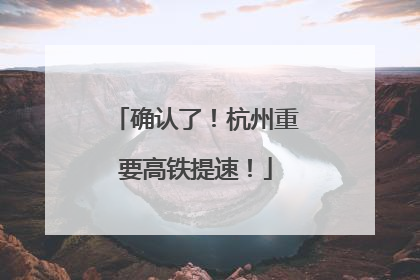 确认了！杭州重要高铁提速！