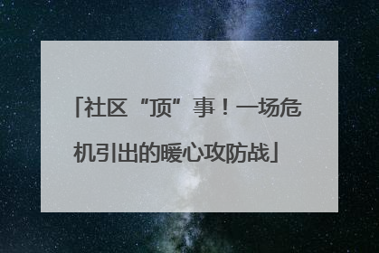 社区“顶”事！一场危机引出的暖心攻防战