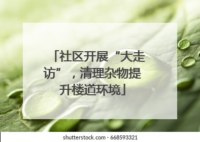 社区开展“大走访”，清理杂物提升楼道环境