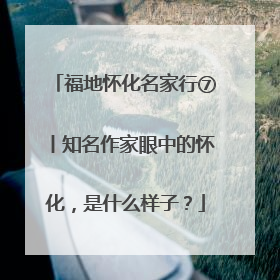 福地怀化名家行⑦丨知名作家眼中的怀化，是什么样子？
