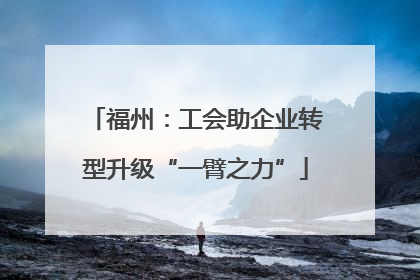 福州：工会助企业转型升级“一臂之力”