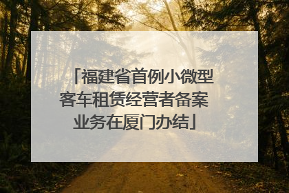 福建省首例小微型客车租赁经营者备案业务在厦门办结