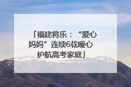福建将乐：“爱心妈妈”连续6载暖心护航高考家庭
