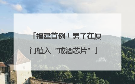 福建首例！男子在厦门植入“戒酒芯片”