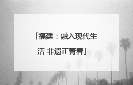 福建：融入现代生活 非遗正青春