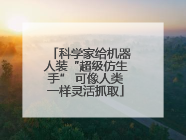 科学家给机器人装“超级仿生手” 可像人类一样灵活抓取
