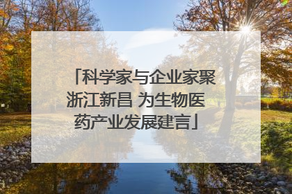 科学家与企业家聚浙江新昌 为生物医药产业发展建言