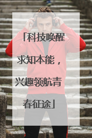 科技唤醒求知本能，兴趣领航青春征途