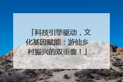 科技引擎驱动，文化基因赋能：游仙乡村振兴的双重奏！