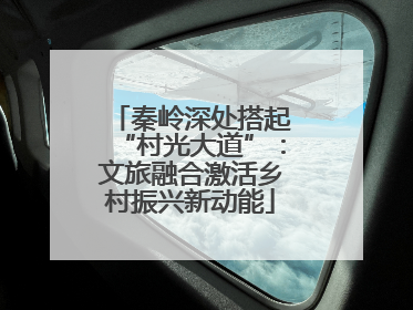 秦岭深处搭起“村光大道”：文旅融合激活乡村振兴新动能