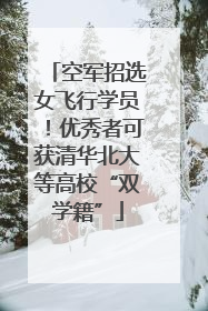 空军招选女飞行学员！优秀者可获清华北大等高校“双学籍”