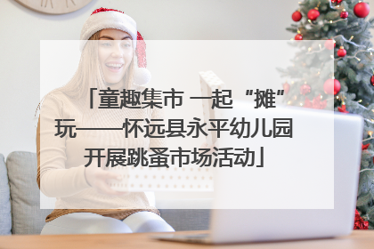 童趣集市 一起“摊”玩——怀远县永平幼儿园开展跳蚤市场活动