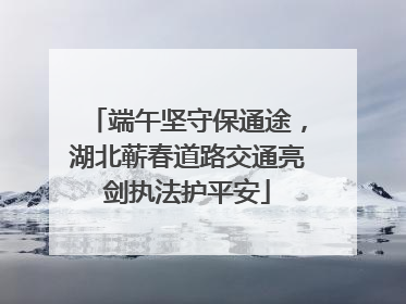 端午坚守保通途，湖北蕲春道路交通亮剑执法护平安