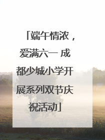 端午情浓，爱满六一 成都少城小学开展系列双节庆祝活动