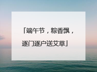 端午节，粽香飘，逐门逐户送艾草