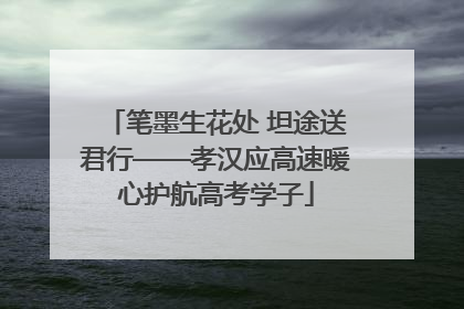 笔墨生花处 坦途送君行——孝汉应高速暖心护航高考学子